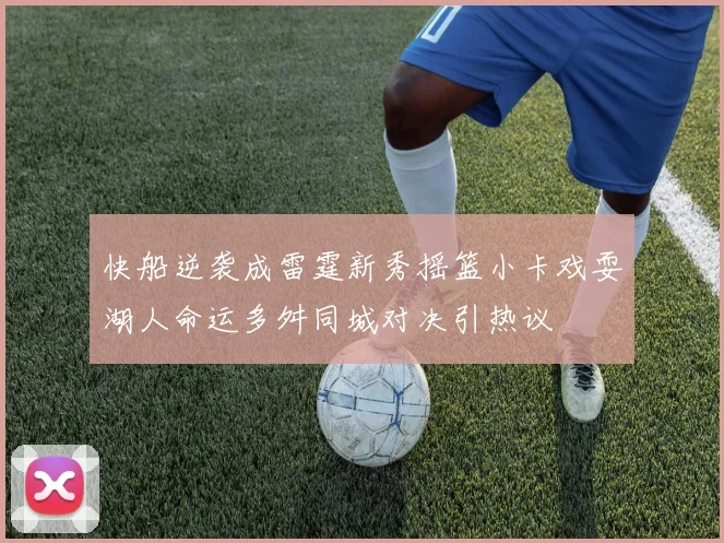 快船逆袭成雷霆新秀摇篮小卡戏耍湖人命运多舛同城对决引热议