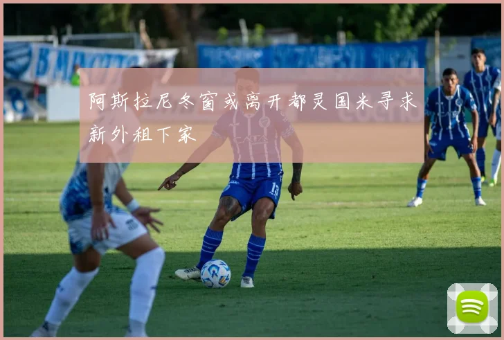 阿斯拉尼冬窗或离开都灵国米寻求新外租下家