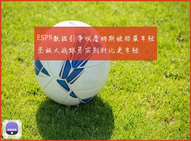 ESPN数据引争议詹姆斯被称最年轻圣诞大战球员实则科比更年轻
