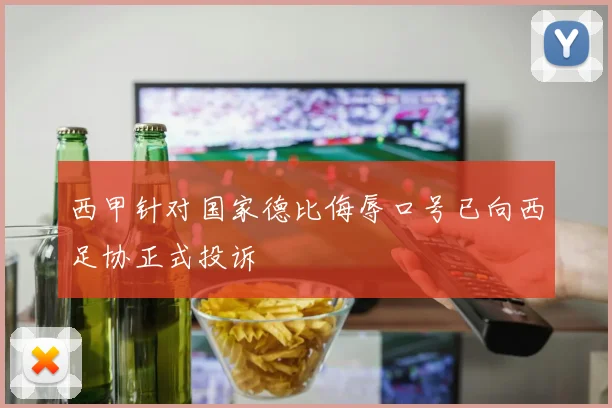 西甲针对国家德比侮辱口号已向西足协正式投诉