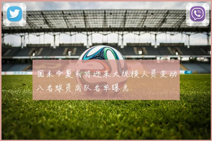 国米今夏或将迎来大规模人员变动八名球员离队名单曝光