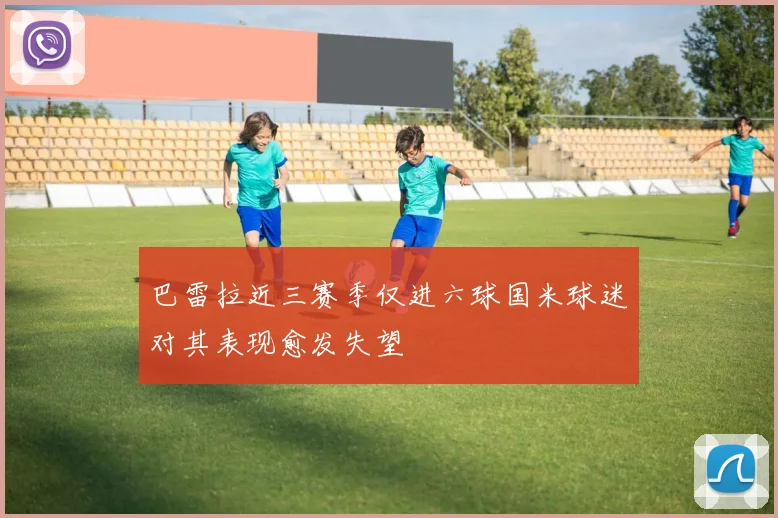 巴雷拉近三赛季仅进六球国米球迷对其表现愈发失望