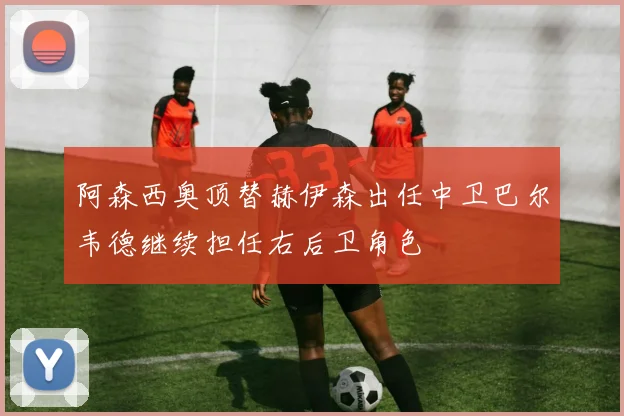 阿森西奥顶替赫伊森出任中卫巴尔韦德继续担任右后卫角色