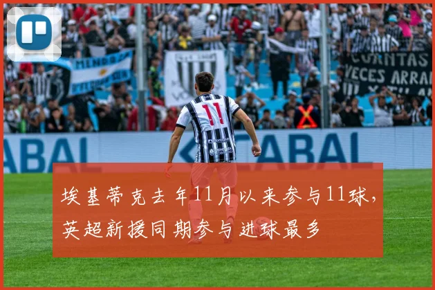 埃基蒂克去年11月以来参与11球，英超新援同期参与进球最多