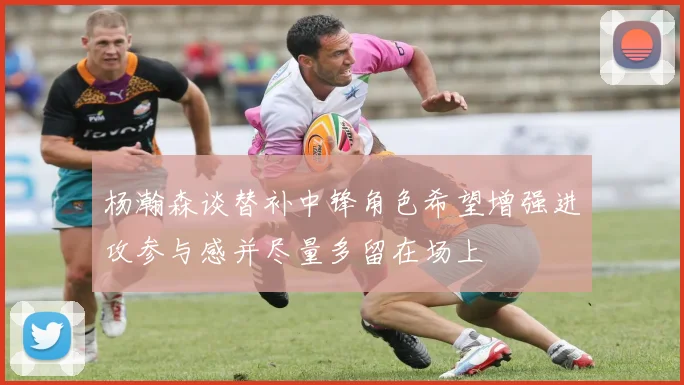 杨瀚森谈替补中锋角色希望增强进攻参与感并尽量多留在场上