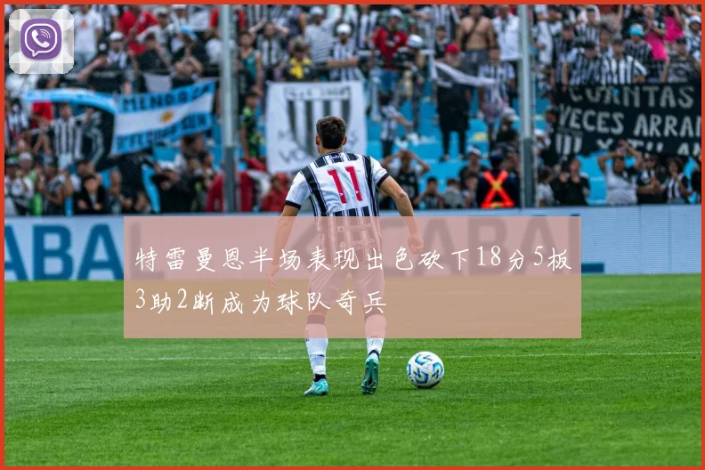 特雷曼恩半场表现出色砍下18分5板3助2断成为球队奇兵