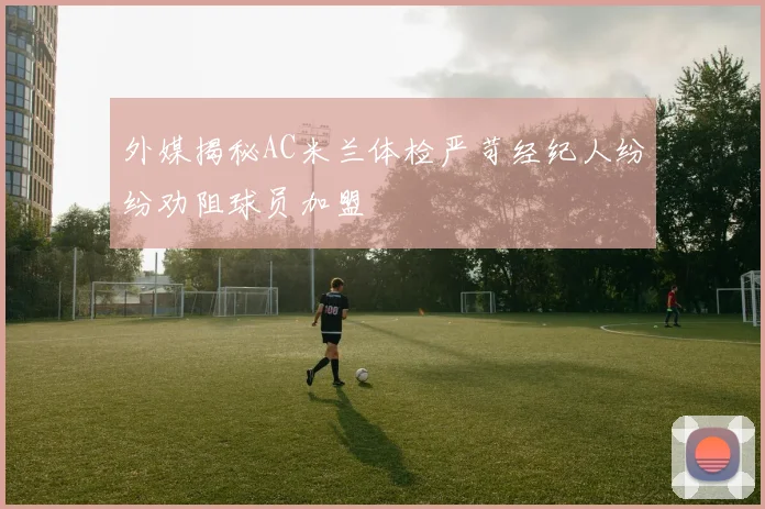 外媒揭秘AC米兰体检严苛经纪人纷纷劝阻球员加盟