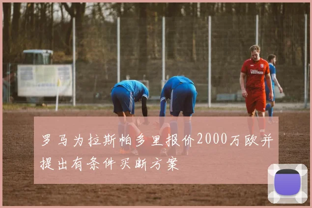 罗马为拉斯帕多里报价2000万欧并提出有条件买断方案