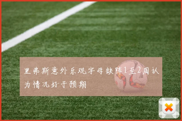 里弗斯意外乐观字母缺阵1至2周认为情况好于预期