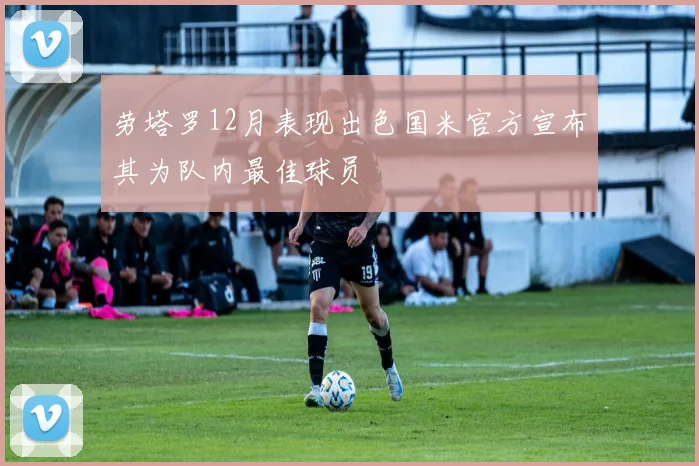 劳塔罗12月表现出色国米官方宣布其为队内最佳球员