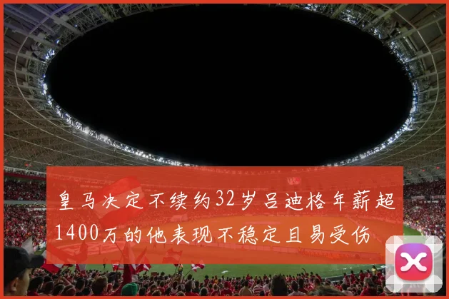 皇马决定不续约32岁吕迪格年薪超1400万的他表现不稳定且易受伤