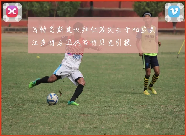 马特乌斯建议拜仁若失去于帕应关注多特后卫施洛特贝克引援