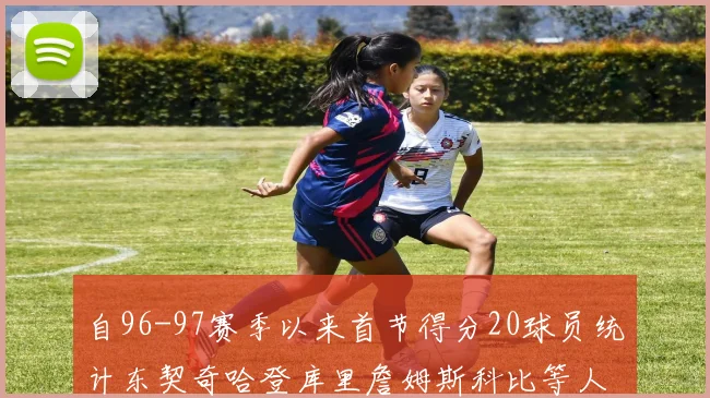 自96-97赛季以来首节得分20球员统计东契奇哈登库里詹姆斯科比等人表现对比