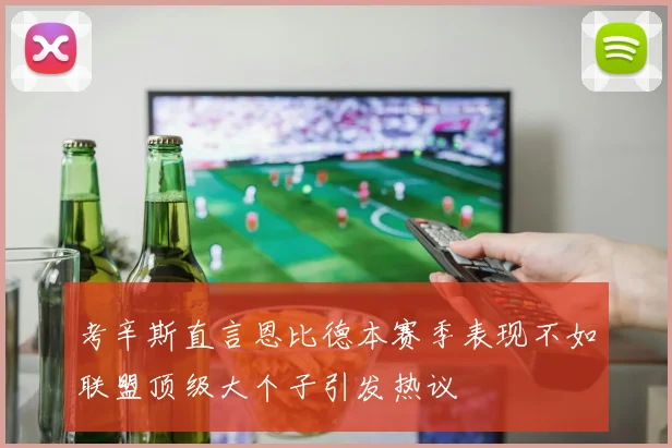 考辛斯直言恩比德本赛季表现不如联盟顶级大个子引发热议