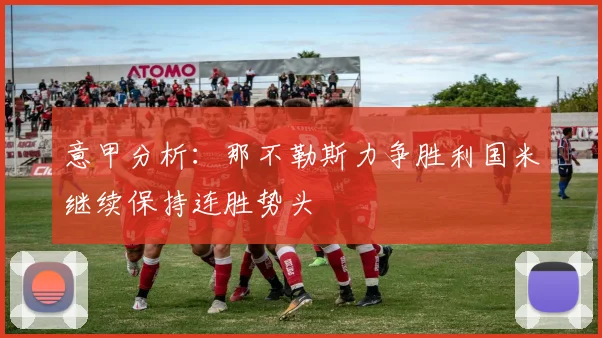 意甲分析：那不勒斯力争胜利国米继续保持连胜势头