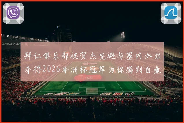 拜仁俱乐部祝贺杰克逊与塞内加尔夺得2026非洲杯冠军为你感到自豪